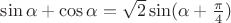 $\sin\alpha +\cos\alpha=\sqrt 2 \sin (\alpha+\frac \pi 4)$