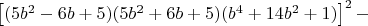 $\left [ (5b^2-6b+5)(5b^2+6b+5)(b^4+14b^2+1)  \right ]^2-$