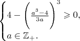 $\begin{cases}
 4 - \Bigg( \frac{a^3-4}{3a} \Bigg)^3 \geqslant 0, \\
 a \in \mathbb{Z}_{+}.
\end{cases}$