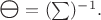 $\scalebox{1.3}{\(\boldsymbol{\ominus}\)}=(\sum)^{-1}.$