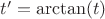 $t' = \arctan (t)$