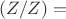 $(Z/Z)=$