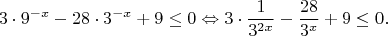 $$3 \cdot 9^{-x} -28 \cdot 3^{-x} + 9 \leq 0 \Leftrightarrow 3 \cdot \frac{ 1 }{ 3^{2x} } - \frac{ 28 }{ 3^{x} } +9 \leq 0.$$