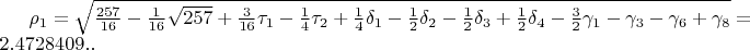 $\rho_{1}=\sqrt{\frac{257}{16}-\frac{1}{16}\sqrt{257}+\frac{3}{16}\tau_{1}-\frac{1}{4}\tau_{2}+\frac{1}{4}\delta_{1}-\frac{1}{2}\delta_{2}-\frac{1}{2}\delta_{3}+\frac{1}{2}\delta_{4}-\frac{3}{2}\gamma_{1}-\gamma_{3}-\gamma_{6}+\gamma_{8}}=2.4728409..$