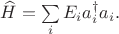 $\widehat H=\sum\limits_{i} E_i a_i ^\dagger a_i.$