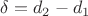 $\delta =d_2-d_1}$