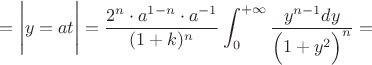 $=\Bigg|y=at\Bigg|=
\dfrac{2^{n}\cdot a^{1-n}\cdot a^{-1}}{(1+k)^n}\displaystyle\int_0^{+\infty}\dfrac{y^{n-1}dy}{\Big(1+y^2\Big)^n}}=$