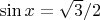 $\sin{x}=\sqrt{3}/2$