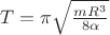 $T=\pi \sqrt {\frac {m R^3} {8 \alpha}} $