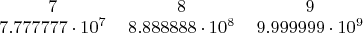 \begin{tabular}{ccccccccc} $7$ & $8$ & $9$ \\ $7.777777\cdot10^7$ & $8.888888\cdot10^8$ & $9.999999\cdot10^9$ \end{tabular}