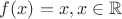 $f(x)=x, x\in \mathbb{R}$