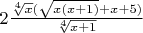 $2\frac{{\sqrt[4]{x}(\sqrt {x(x + 1)}  + x + 5)}}{{\sqrt[4]{{x + 1}}}}$