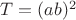$T=(ab)^2$