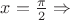 $x=\frac{\pi}{2} \Rightarrow$