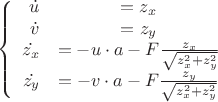 $$\left\{
\begin{array}{rcl}
 \dot{u}&=z_x& \\
\dot{v}&=z_y&\\
 \dot{z_x}&=-u \cdot a- F \frac{z_x}{\sqrt{z_x^2+z_y^2}}& \\
\dot{z_y}&=-v \cdot a- F \frac{z_y}{\sqrt{z_x^2+z_y^2}}&\\
\end{array}
\right.$$