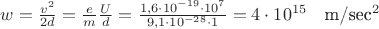 $w=\frac{v^2}{2d}=\frac{e}{m}\frac{U}{d}=\frac{1{,}6\cdot 10^{-19}\cdot 10^7}{9{,}1\cdot 10^{-28}\cdot 1}=4\cdot 10^{15} \quad \mbox{m/sec^2}$