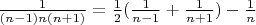 $\frac 1 {(n-1)n(n+1)} = \frac 1 2 (\frac 1 {n-1} + \frac 1 {n+1}) - \frac 1 n $