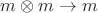 $m \otimes m \to m$