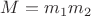 $M=m_1m_2$
