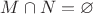 $M\cap N=\varnothing$