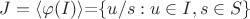 $J=\left\langle\varphi(I)\right\rangle$=$\left\lbrace u/s: u \in I, s \in S \right\rbrace$