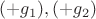 $(+g_1), (+g_2)$