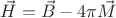 $\[\vec H = \vec B - 4\pi \vec M\]$
