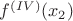 $f^{(IV)}(x_2)$ $f^{(IV)}(x_2)$