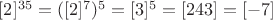 $[2]^{35} = ([2]^7)^5 = [3]^5 = [243] = [-7]$