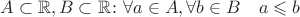 $A \subset \mathbb{R}, B \subset \mathbb{R}\colon \forall a \in A, \forall b \in B \quad a \leqslant b$