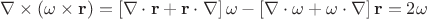 $$\[\nabla  \times \left( {{\mathbf{\omega }} \times {\mathbf{r}}} \right) = \left[ {\nabla  \cdot {\mathbf{r}} + {\mathbf{r}} \cdot \nabla } \right]{\mathbf{\omega }} - \left[ {\nabla  \cdot {\mathbf{\omega }} + {\mathbf{\omega }} \cdot \nabla } \right]{\mathbf{r}} = 2{\mathbf{\omega }}\]$$