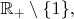 $\mathbb{R}_+\setminus\{1\},$