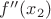 $f''(x_2)$