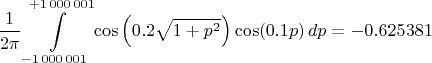 $$
\frac{1}{2 \pi} \int\limits_{-1 \, 000 \, 001}^{+1 \, 000 \, 001} \cos\left( 0.2 \sqrt{1+p^2} \right) \cos (0.1 p) \, dp = -0.625381
$$