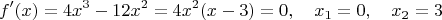 $$f'(x) = 4x^3 - 12x^2 = 4x^2(x - 3) = 0, \quad x_1 = 0, \quad x_2 = 3$$