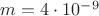 $m=4\cdot 10^{-9}$