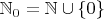 $\mathbb{N}_0=\mathbb{N}\cup\{0\}$