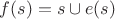 $f(s)=s\cup e(s)$