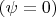 $(\psi=0)$