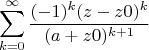 $$\sum\limits_{k=0}^{\infty} \frac {(-1) ^k (z-z0) ^k} {(a+z0)^ {k+1}}$$