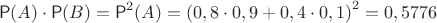 $$\mathsf P(A)\cdot \mathsf P(B) = \mathsf P^2(A) = \left(0,8\cdot 0,9 + 0,4\cdot 0,1\right)^2=0,5776$$