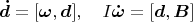 $$\boldsymbol{\dot d}=[\boldsymbol\omega,\boldsymbol d],\quad I\boldsymbol {\dot \omega}=[\boldsymbol d,\boldsymbol B]$$