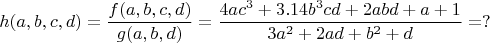 $$h(a, b, c, d) = \frac {f(a, b, c, d)} {g(a, b, d)} = \frac {4ac^3 + 3.14b^3cd+2abd+a+1} {3a^2 + 2ad + b^2 + d} = ? $$