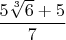 $\dfrac{ 5\sqrt[3]6 + 5}{ 7 } $