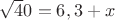 $\sqrt 40 =6,3+x$