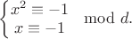 $\left\{\begin{matrix}
x^2\equiv -1\\ 
x\equiv -1
\end{matrix}\right. \mod d.$