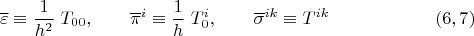 $$\overline \varepsilon \equiv \dfrac 1 {h^2} \; T_{00},\qquad {\overline \pi}^i \equiv \dfrac 1 h \; T^i_0,\qquad {\overline \sigma}^{ik} \equiv T^{i k} \eqno (6,7) $$