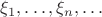 $\xi_1,\ldots,\xi_n,\ldots$