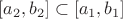 $[a_2, b_2] \subset [a_1, b_1]$
