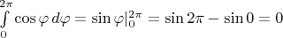 $\int\limits_0^{2\pi}\cos\varphi\,d\varphi=\sin\varphi|_0^{2\pi}=\sin 2\pi-\sin 0=0$